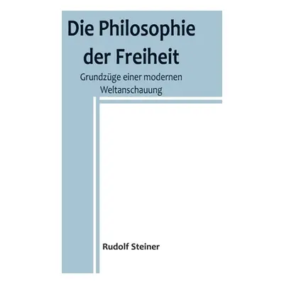 "Die Philosophie der Freiheit: Grundzge einer modernen Weltanschauung" - "" ("Steiner Rudolf")