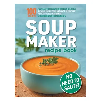 "Soup Maker Recipe Book: Fast, Easy to Follow, Nutritious & Delicious. Suitable For All Soup Mac