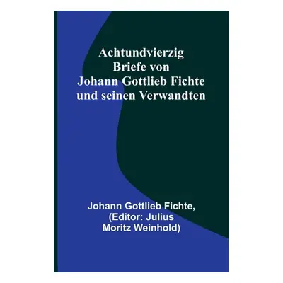 "Achtundvierzig Briefe von Johann Gottlieb Fichte und seinen Verwandten" - "" ("Gottlieb Fichte 