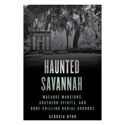 "Haunted Savannah: Macabre Mansions, Southern Spirits, and Bone-Chilling Burial Grounds" - "" ("