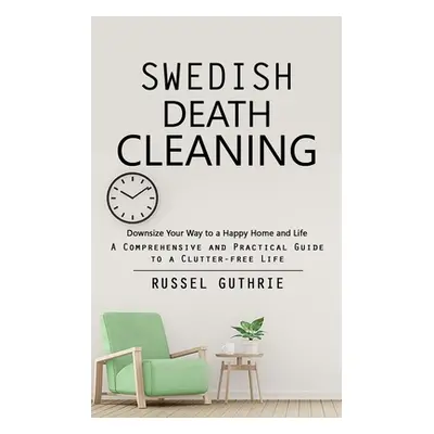 "Swedish Death Cleaning: Downsize Your Way to a Happy Home and Life