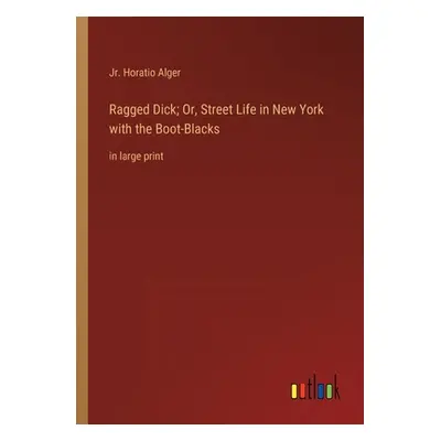 "Ragged Dick; Or, Street Life in New York with the Boot-Blacks: in large print" - "" ("Alger Hor