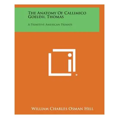 "The Anatomy of Callimico Goeldii, Thomas: A Primitive American Primate" - "" ("Hill William Cha