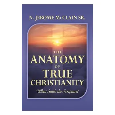 "The Anatomy of True Christianity: What Saith the Scripture?" - "" ("McClain N. Jerome Sr.")