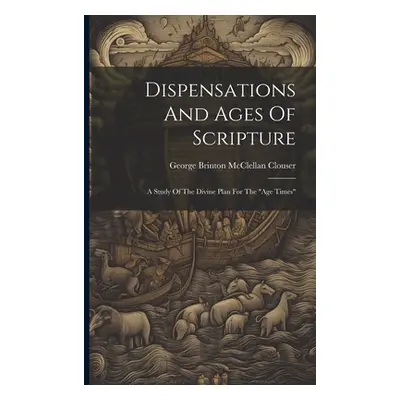 "Dispensations And Ages Of Scripture: A Study Of The Divine Plan For The age Times""" - "" ("Geo