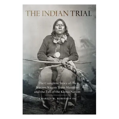 "Indian Trial: The Complete Story of the Warren Wagon Train Massacre and the Fall of the Kiowa N