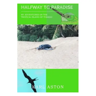 "Halfway to Paradise: My Adventures on the Tropical Island of Tobago" - "" ("Aston Karl")