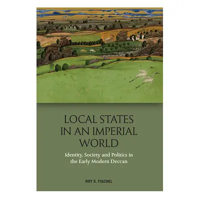 "Local States in an Imperial World: Identity, Society and Politics in the Early Modern Deccan" -