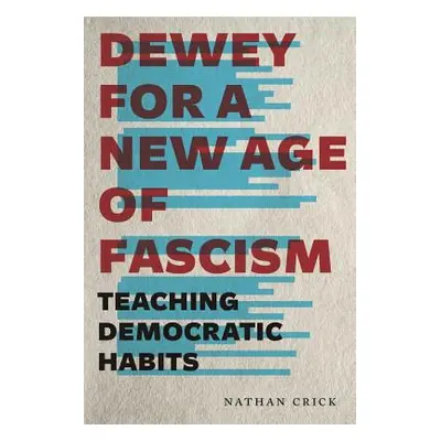 "Dewey for a New Age of Fascism: Teaching Democratic Habits" - "" ("Crick Nathan")