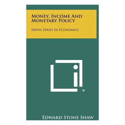 "Money, Income And Monetary Policy: Irwin Series In Economics" - "" ("Shaw Edward Stone")