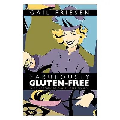 "Fabulously Gluten-Free: A Collection of Gluten-Free Recipes" - "" ("Gail Friesen Friesen")