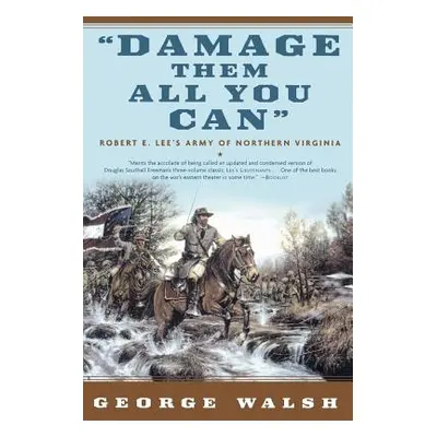 "Damage Them All You Can: Robert E. Lee's Army of Northern Virginia" - "" ("Walsh George")