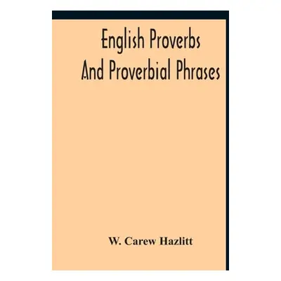 "English Proverbs And Proverbial Phrases Collected From The Most Authentic Sources Alphabeticall