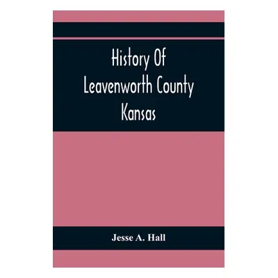 "History Of Leavenworth County Kansas" - "" ("A. Hall Jesse")