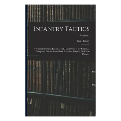 "Infantry Tactics: For the Instruction, Exercise, and Manoeuvres of the Soldier, a Company, Line