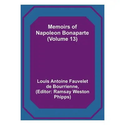 "Memoirs of Napoleon Bonaparte (Volume 13)" - "" ("Antoine Fauvelet De Bourrienne Louis")