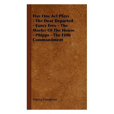 "Five One Act Plays - The Dear Departed - Fancy Free - The Master of the House - Phipps - The Fi