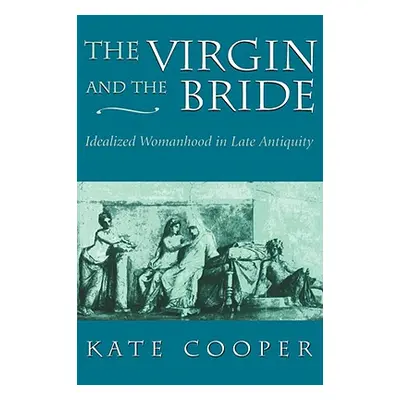 "The Virgin and the Bride: Idealized Womanhood in Late Antiquity" - "" ("Cooper Kate")