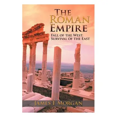 "The Roman Empire: Fall of the West; Survival of the East" - "" ("Morgan James F.")