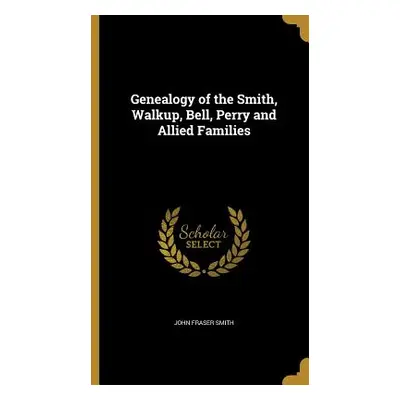 "Genealogy of the Smith, Walkup, Bell, Perry and Allied Families" - "" ("Smith John Fraser")