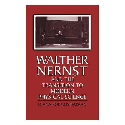 "Walther Nernst and the Transition to Modern Physical Science" - "" ("Barkan Diana Kormos")