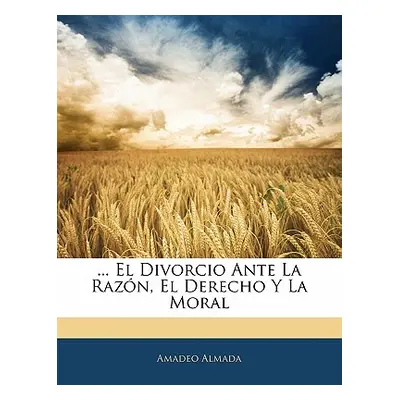 "... El Divorcio Ante La Razn, El Derecho Y La Moral" - "" ("Almada Amadeo")