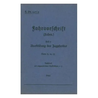 "H.Dv. 465/2 Fahrvorschrift - Heft 2 Ausbildung des Zugpferdes: Vom 13.12.35 - Nachdruck 1943" -