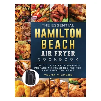 "The Essential Hamilton Beach Air Fryer Cookbook: Delicious, Crispy & Easy-to-Prepare Air Fryer 