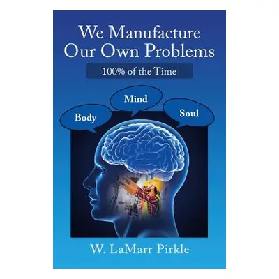 "We Manufacture Our Own Problems: 100% of the Time" - "" ("Pirkle W. Lamarr")