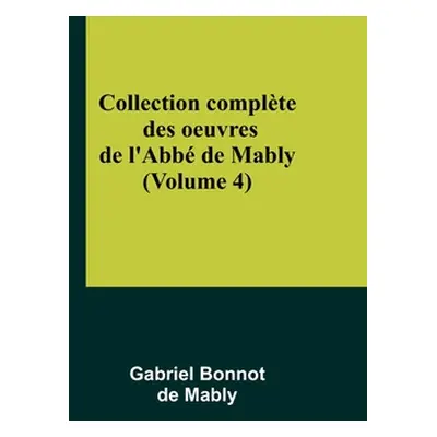 "Collection complte des oeuvres de l'Abb de Mably (Volume 4)" - "" ("Bonnot de Mably Gabriel")