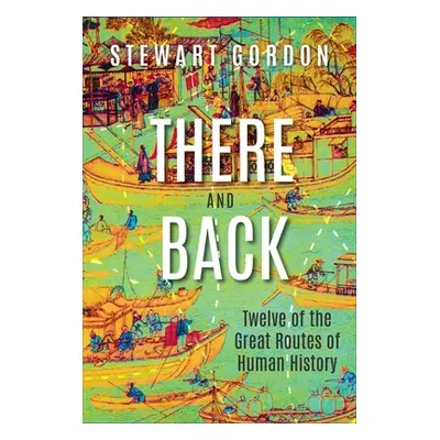 "There and Back: Twelve of the Great Routes of Human History" - "" ("Gordon Stewart")