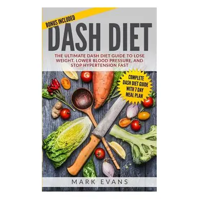 "DASH Diet: The Ultimate DASH Diet Guide to Lose Weight, Lower Blood Pressure, and Stop Hyperten