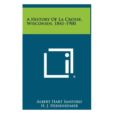 "A History of La Crosse, Wisconsin, 1841-1900" - "" ("Sanford Albert Hart")