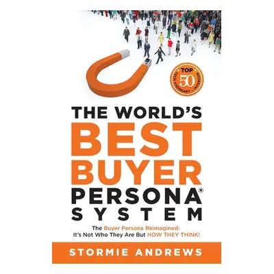 "The World's Best Buyer Persona System: The Buyer Persona Reimagined: It's Not Who They Are but 