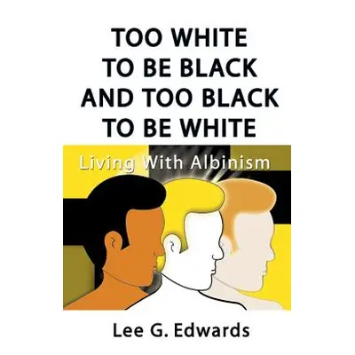 "Too White to Be Black and Too Black to Be White: Living with Albinism" - "" ("Edwards Lee G.")