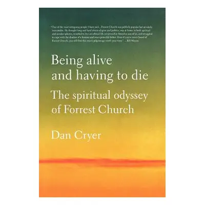 "Being Alive and Having to Die: The Spiritual Odyssey of Forrest Church" - "" ("Cryer Dan")