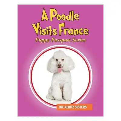 "A Poodle Visits France: Puppy Passport Series" - "" ("Albitz Sisters The")