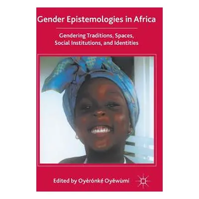 "Gender Epistemologies in Africa: Gendering Traditions, Spaces, Social Institutions, and Identit