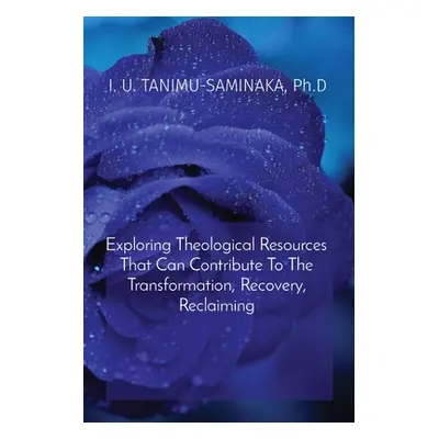 "Exploring Theological Resources That Can Contribute To The Transformation, Recovery, Reclaiming