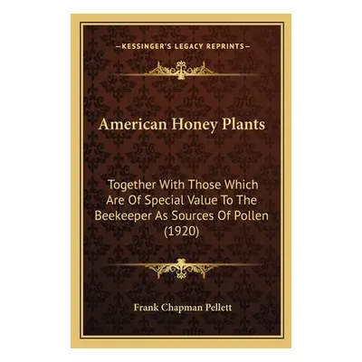 "American Honey Plants: Together With Those Which Are Of Special Value To The Beekeeper As Sourc