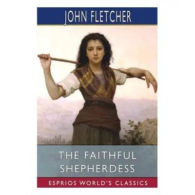 "The Faithful Shepherdess (Esprios Classics)" - "" ("Fletcher John")