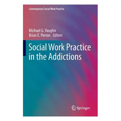 "Social Work Practice in the Addictions" - "" ("Vaughn Michael G.")