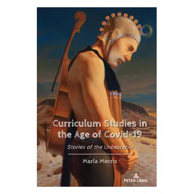 "Curriculum Studies in the Age of Covid-19; Stories of the Unbearable" - "" ("Morris Marla")