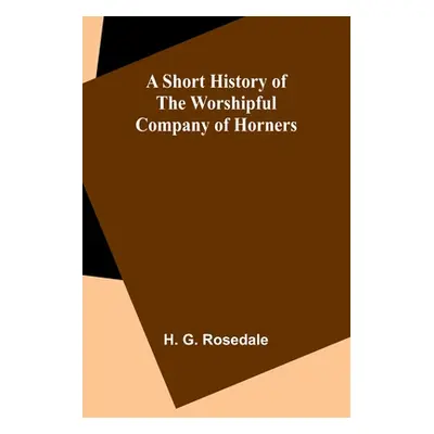 "A Short History of the Worshipful Company of Horners" - "" ("Rosedale H. G.")