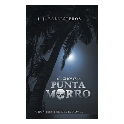 "The Ghosts of Punta Morro: A Run for the Devil Novel" - "" ("Ballesteros J. J.")