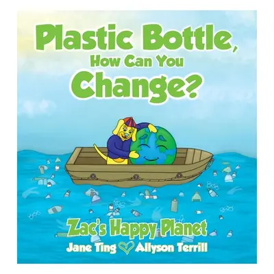 "Plastic Bottle, How Can You Change?: Zac's Happy Planet" - "" ("Ting Jane")