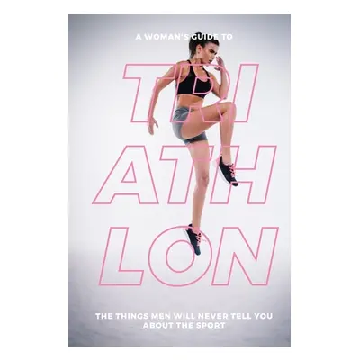 "A Woman's Guide to Triathlon: The Things Men Will Never Tell You About the Sport" - "" ("Mauer 