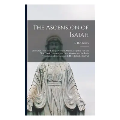 "The Ascension of Isaiah: Translated From the Ethiopic Version, Which, Together With the New Gre