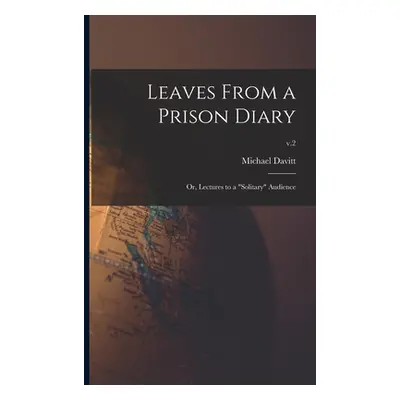 "Leaves From a Prison Diary: or, Lectures to a solitary" Audience; v.2"" - "" ("Davitt Michael 1