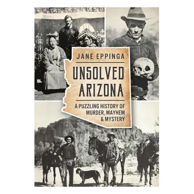 "Unsolved Arizona: A Puzzling History of Murder, Mayhem & Mystery" - "" ("Eppinga Jane")